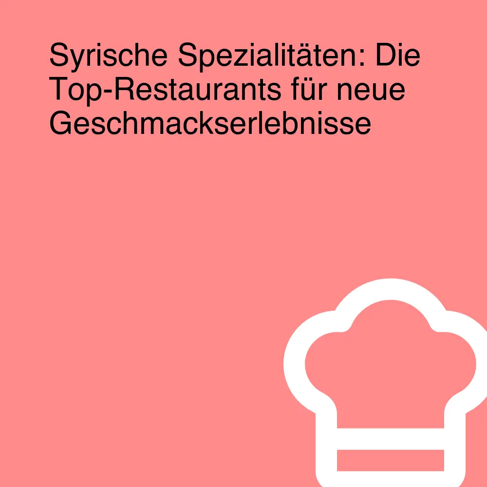 Syrische Spezialitäten: Die Top-Restaurants für neue Geschmackserlebnisse