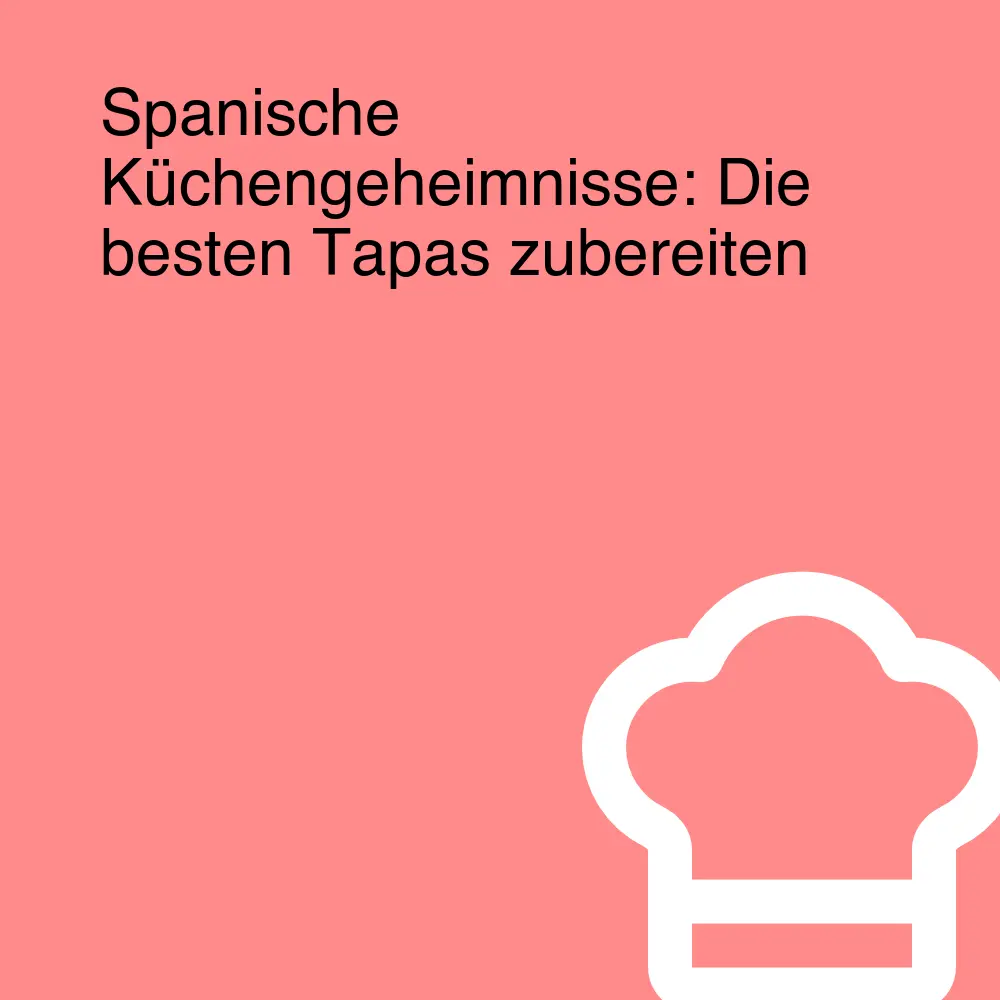 Spanische Küchengeheimnisse: Die besten Tapas zubereiten Spanische Küchengeheimnisse: Die besten Tapas zubereiten