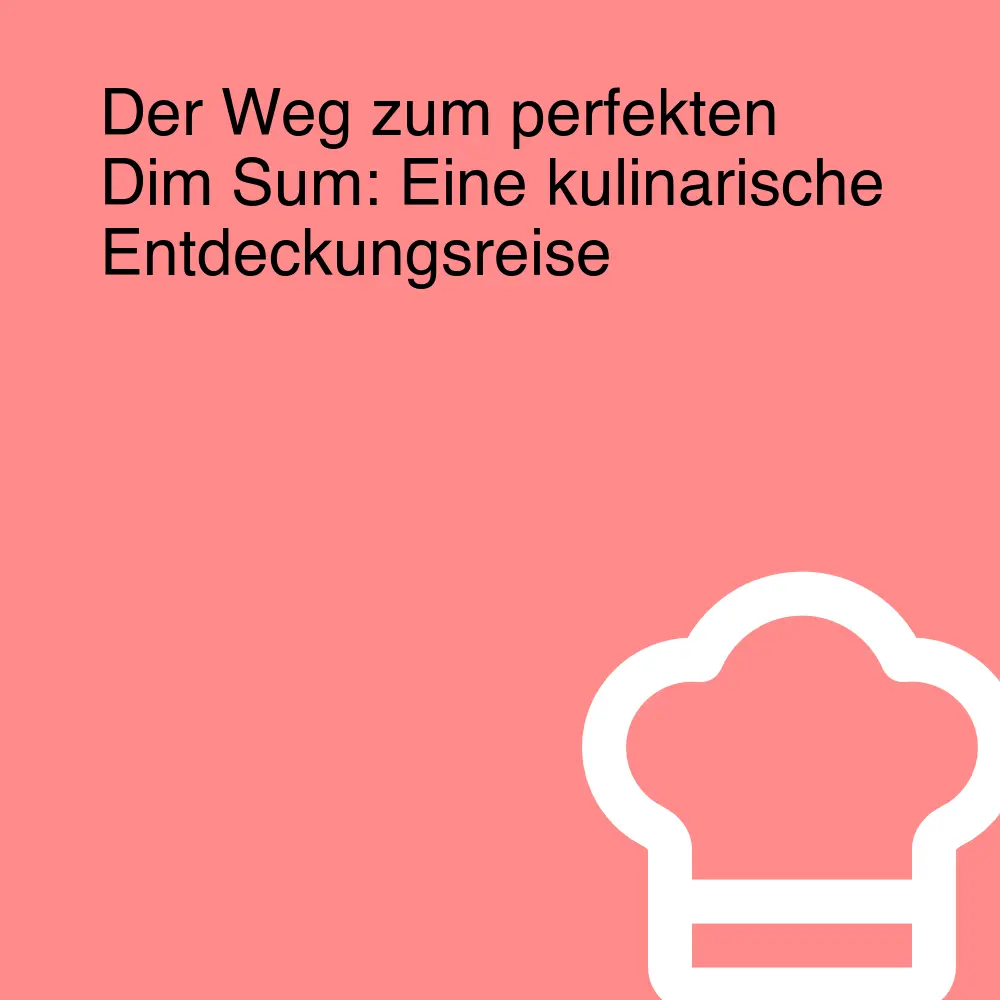 Der Weg zum perfekten Dim Sum: Eine kulinarische Entdeckungsreise