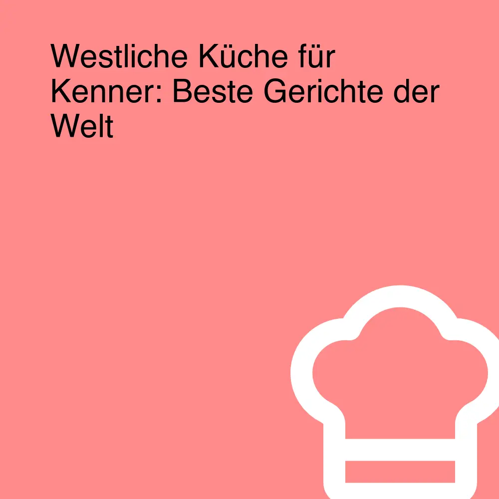 Westliche Küche für Kenner: Beste Gerichte der Welt
