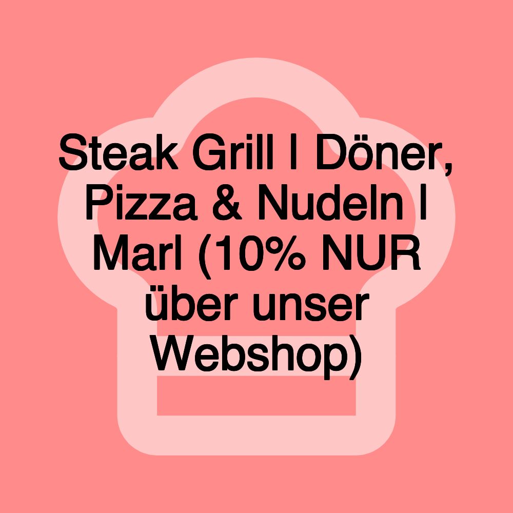 Steak Grill | Döner, Pizza & Nudeln | Marl (10% NUR über unser Webshop)