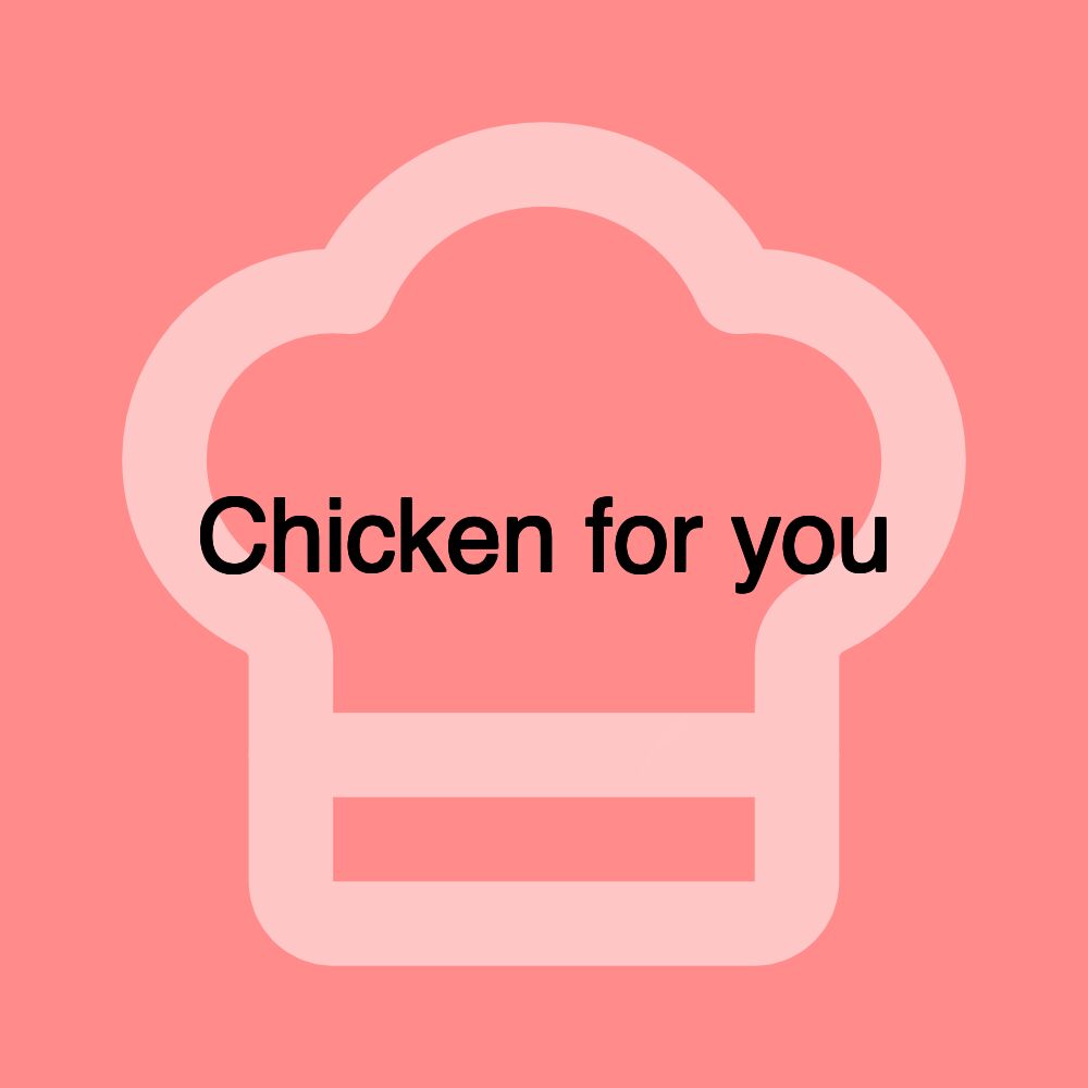 Chicken for you Chicken for you