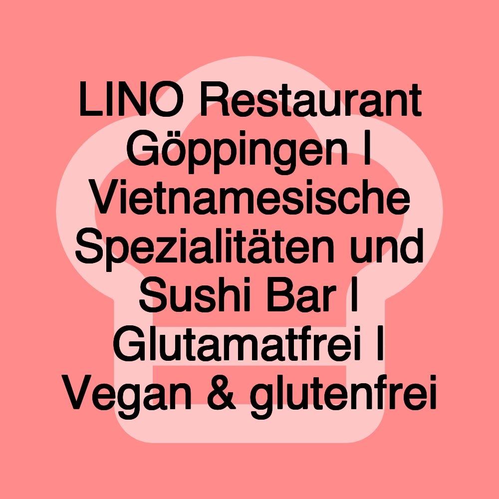 LINO Restaurant Göppingen | Vietnamesische Spezialitäten und Sushi Bar | Glutamatfrei | Vegan & glutenfrei