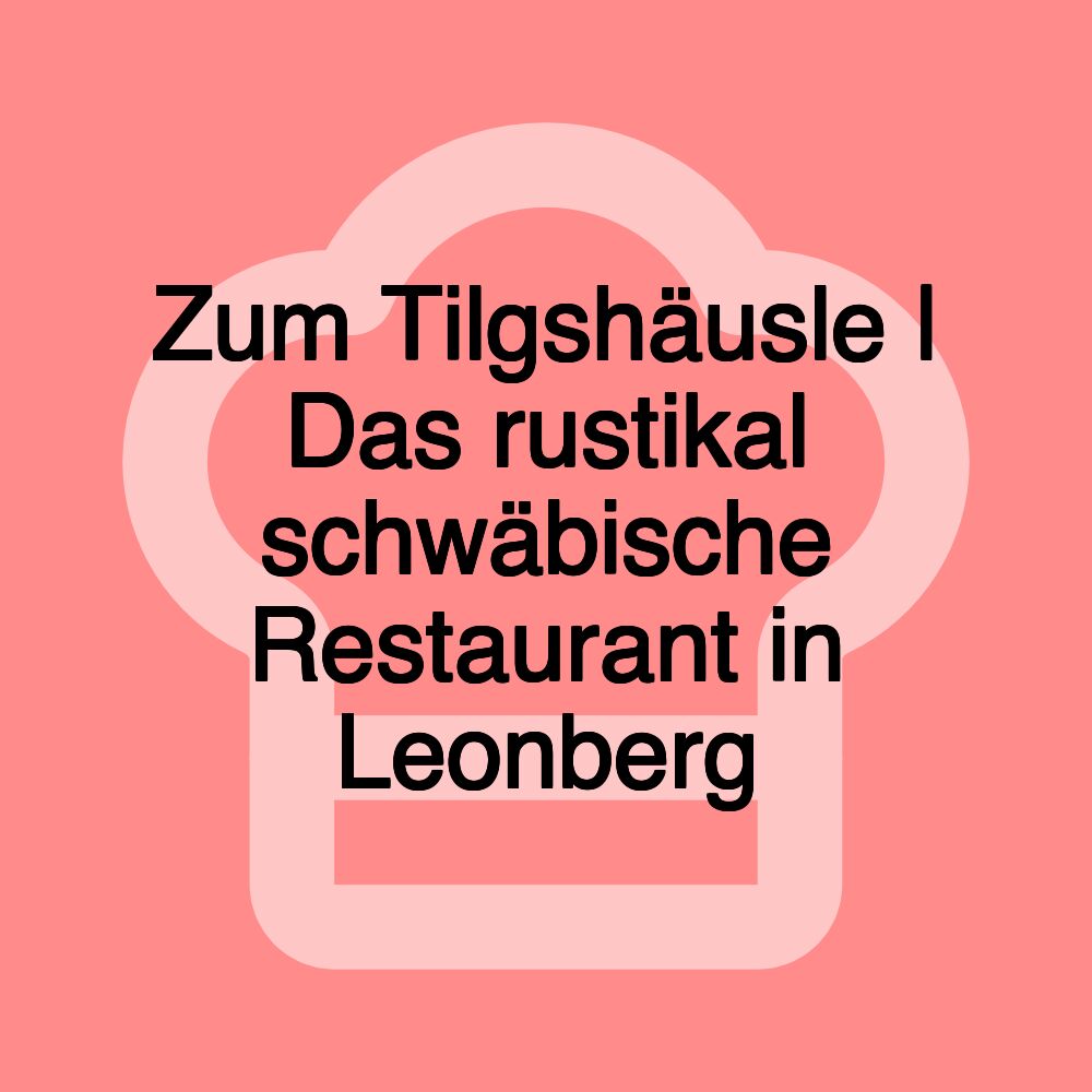 Zum Tilgshäusle | Das rustikal schwäbische Restaurant in Leonberg Zum Tilgshäusle | Das rustikal schwäbische Restaurant in Leonberg