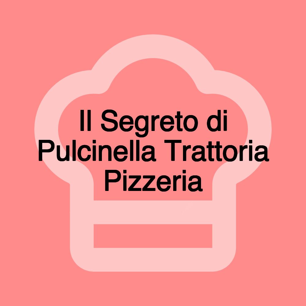 Il Segreto di Pulcinella Trattoria Pizzeria Il Segreto di Pulcinella Trattoria Pizzeria