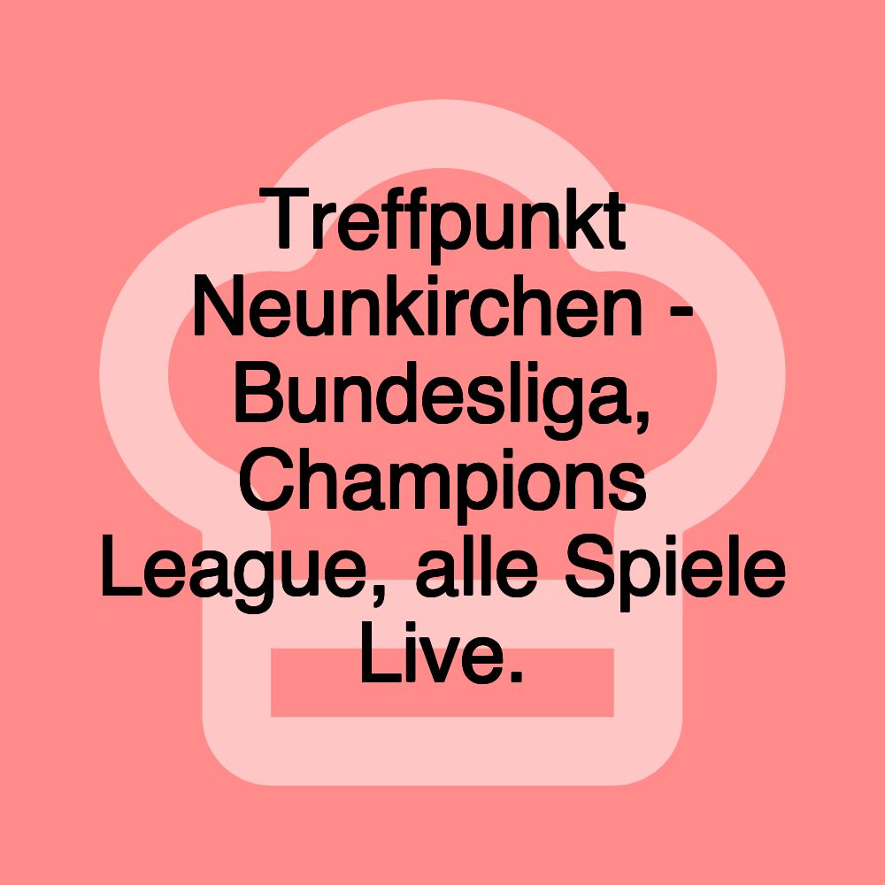 Treffpunkt Neunkirchen - Bundesliga, Champions League, alle Spiele Live.