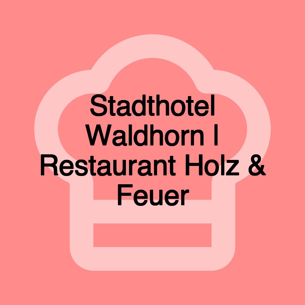 Stadthotel Waldhorn | Restaurant Holz & Feuer Stadthotel Waldhorn | Restaurant Holz & Feuer