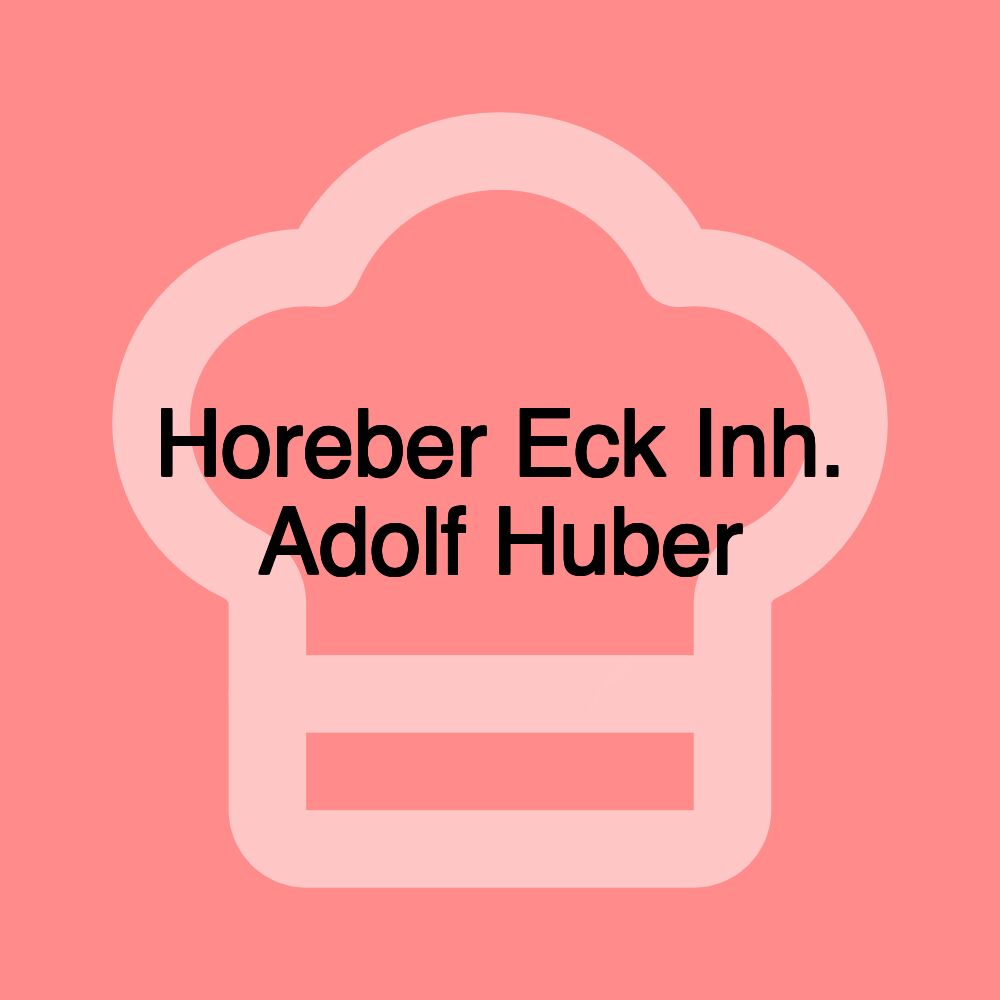 Horeber Eck Inh. Adolf Huber Horeber Eck Inh. Adolf Huber