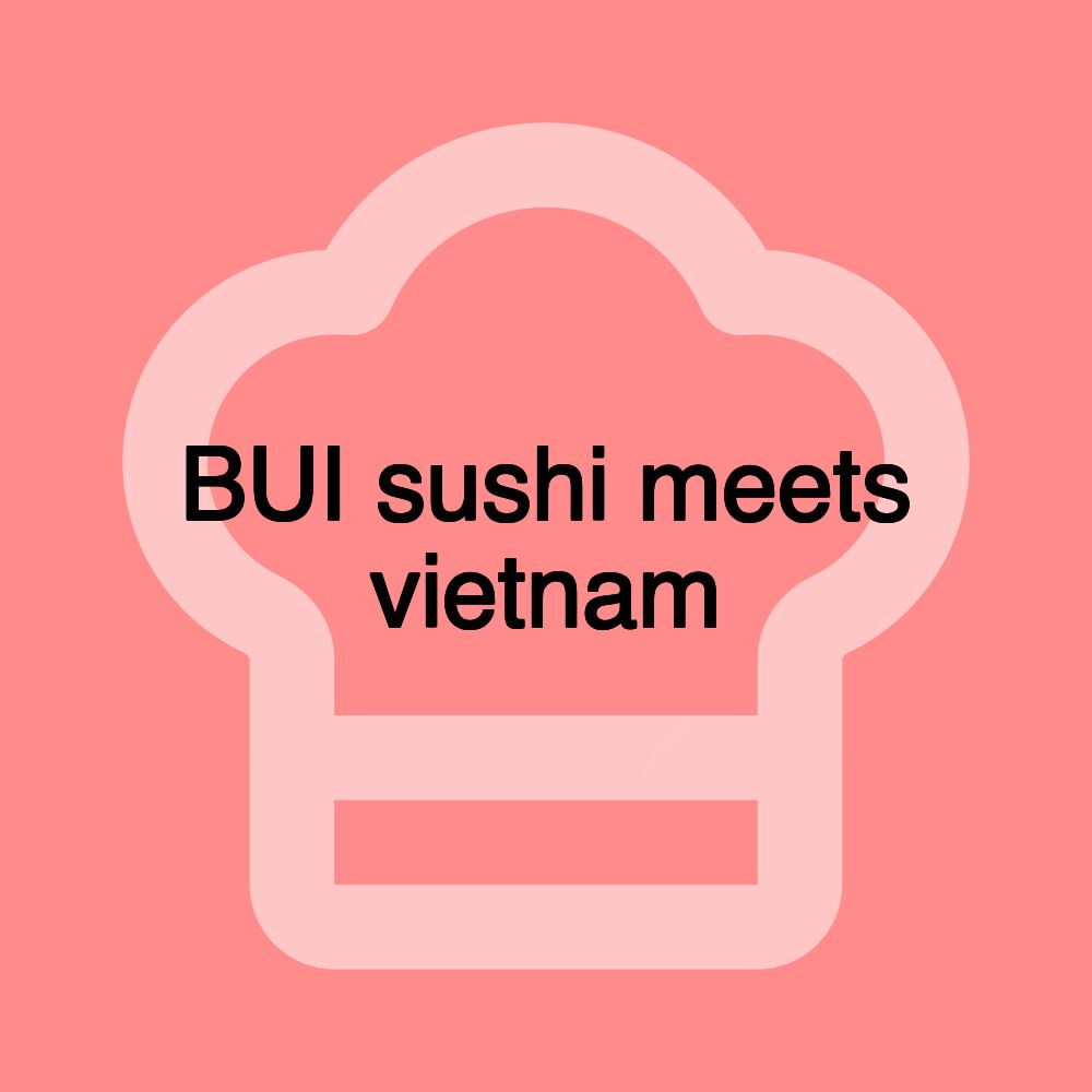BUI sushi meets vietnam BUI sushi meets vietnam