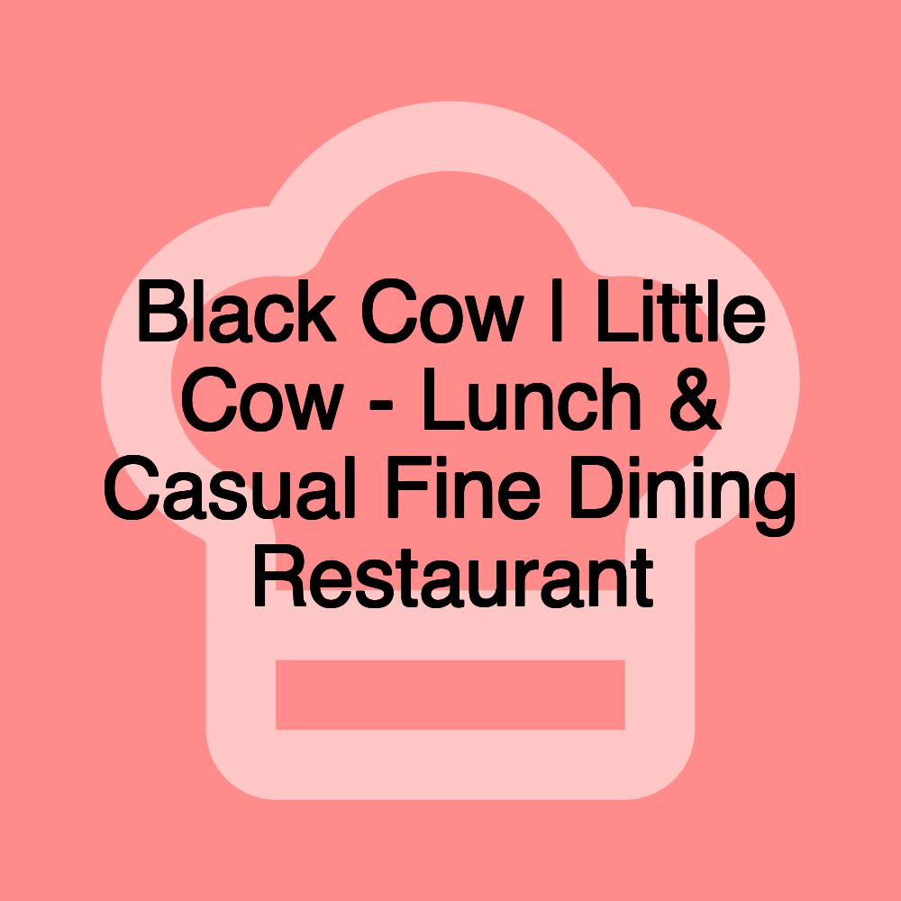 Black Cow | Little Cow - Lunch & Casual Fine Dining Restaurant