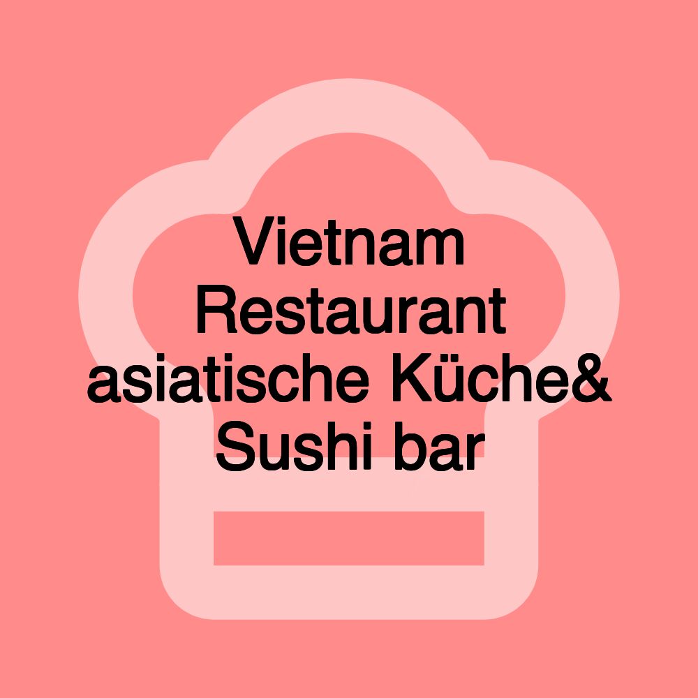 Vietnam Restaurant asiatische Küche& Sushi bar Vietnam Restaurant asiatische Küche& Sushi bar