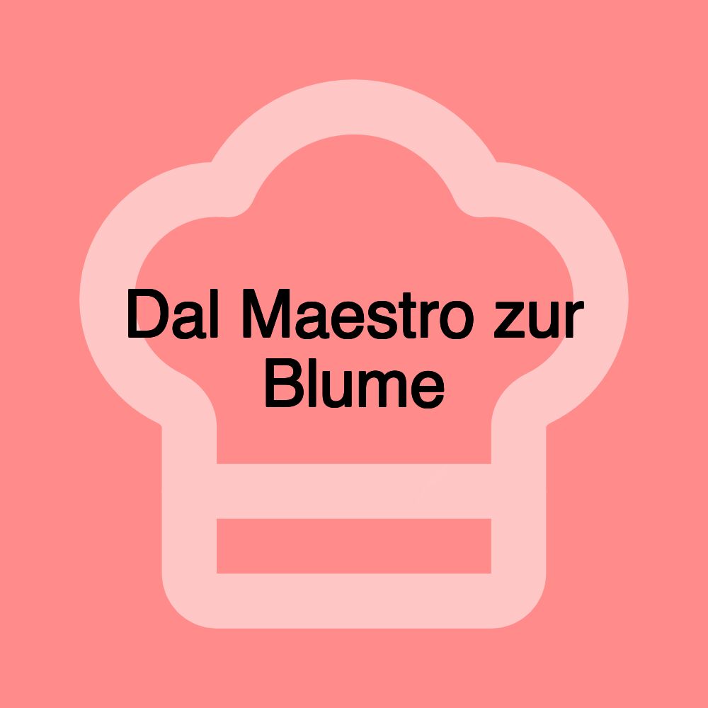 Dal Maestro zur Blume Dal Maestro zur Blume