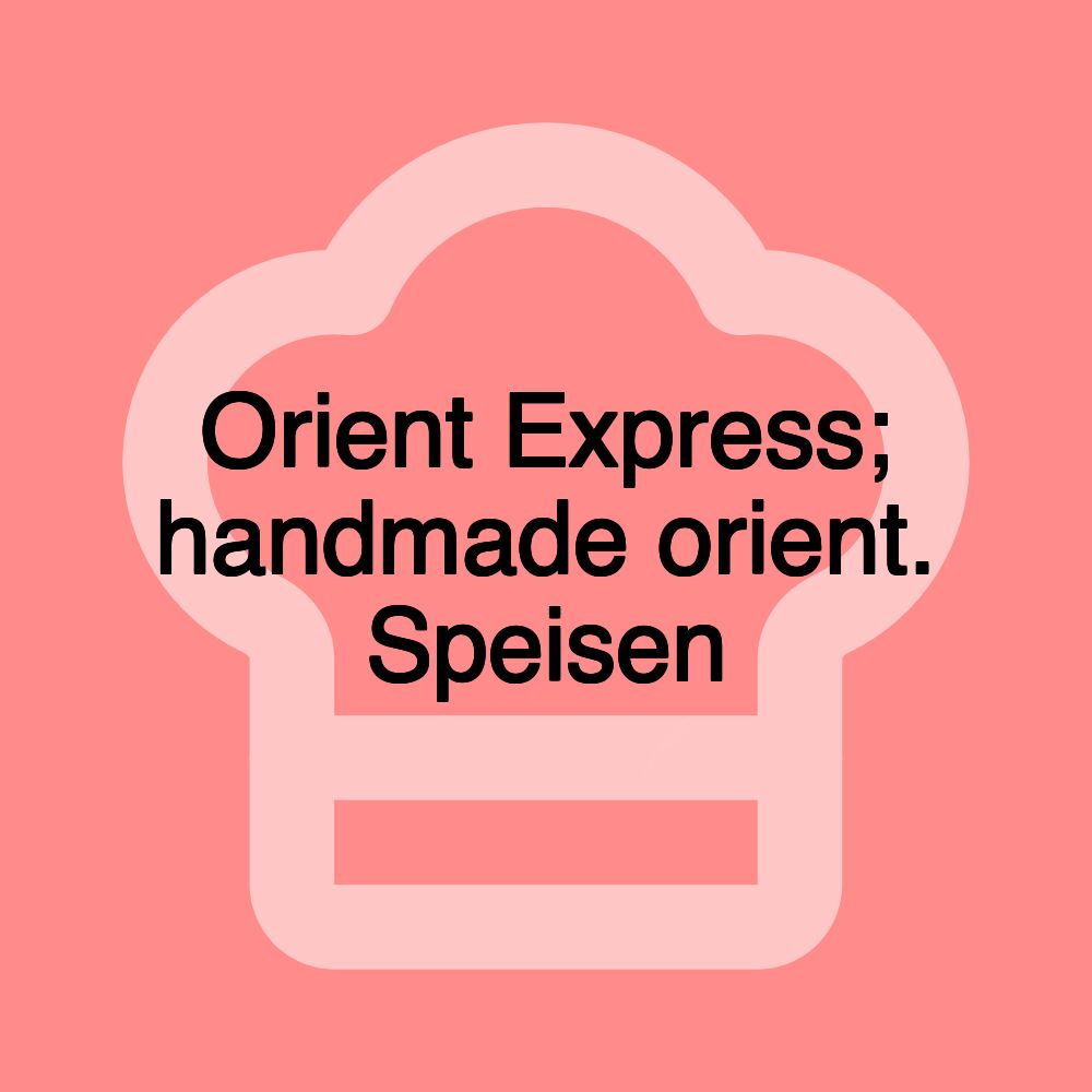 Orient Express; handmade orient. Speisen Orient Express; handmade orient. Speisen