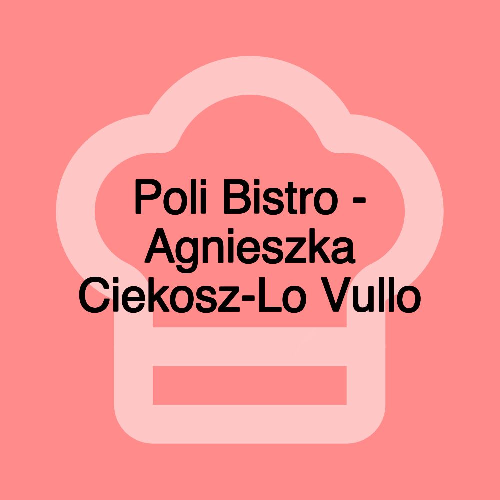 Poli Bistro - Agnieszka Ciekosz-Lo Vullo Poli Bistro - Agnieszka Ciekosz-Lo Vullo