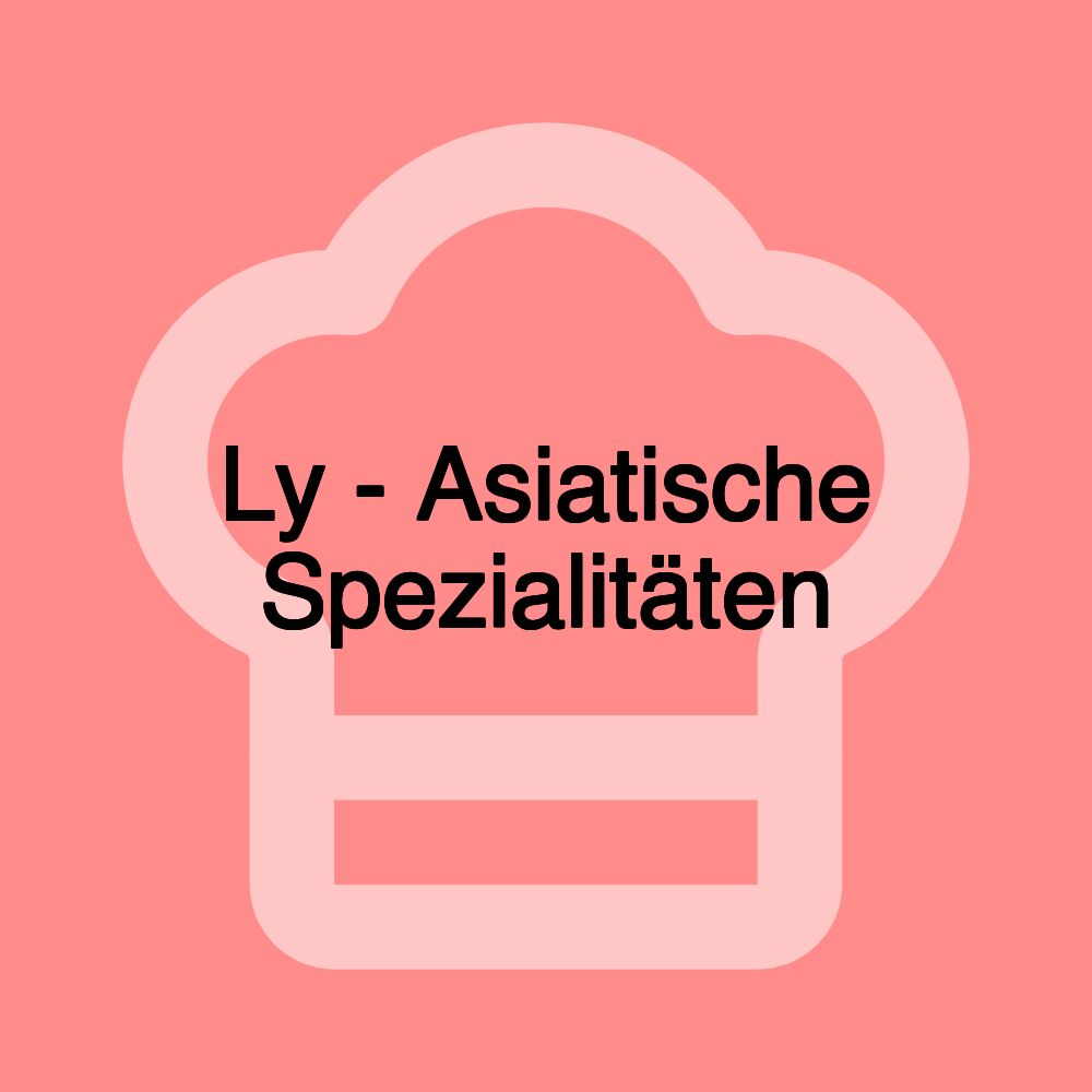 Ly - Asiatische Spezialitäten Ly - Asiatische Spezialitäten