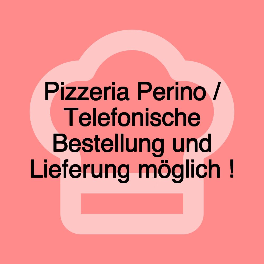 Pizzeria Perino / Telefonische Bestellung und Lieferung möglich ! Pizzeria Perino / Telefonische Bestellung und Lieferung möglich !