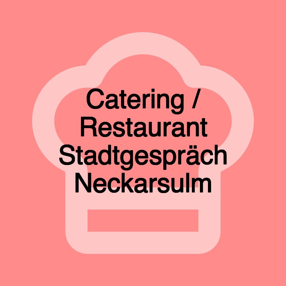 Catering / Restaurant Stadtgespräch Neckarsulm Catering / Restaurant Stadtgespräch Neckarsulm