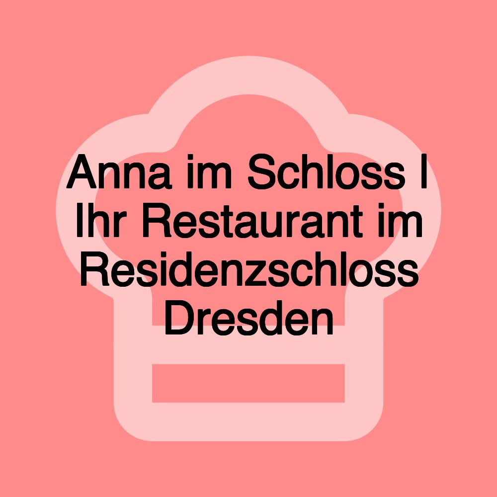 Anna im Schloss | Ihr Restaurant im Residenzschloss Dresden Anna im Schloss | Ihr Restaurant im Residenzschloss Dresden