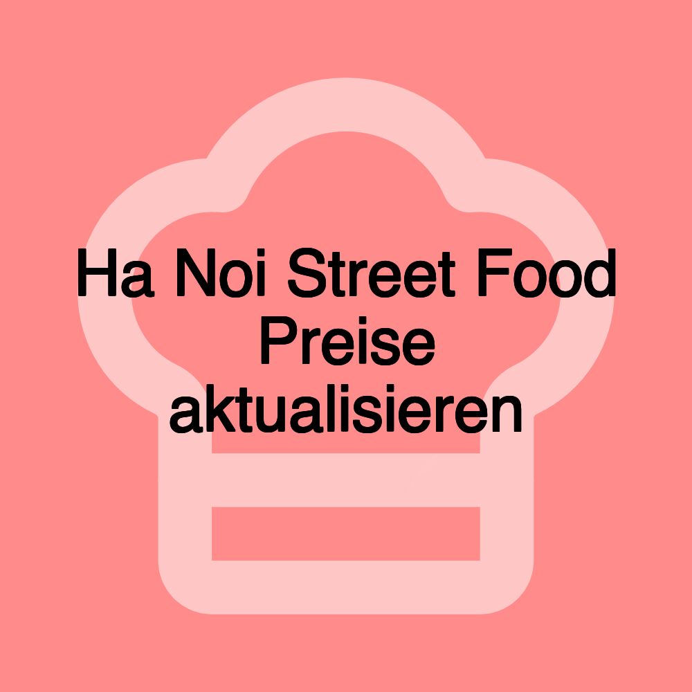 Ha Noi Street Food Preise aktualisieren Ha Noi Street Food Preise aktualisieren