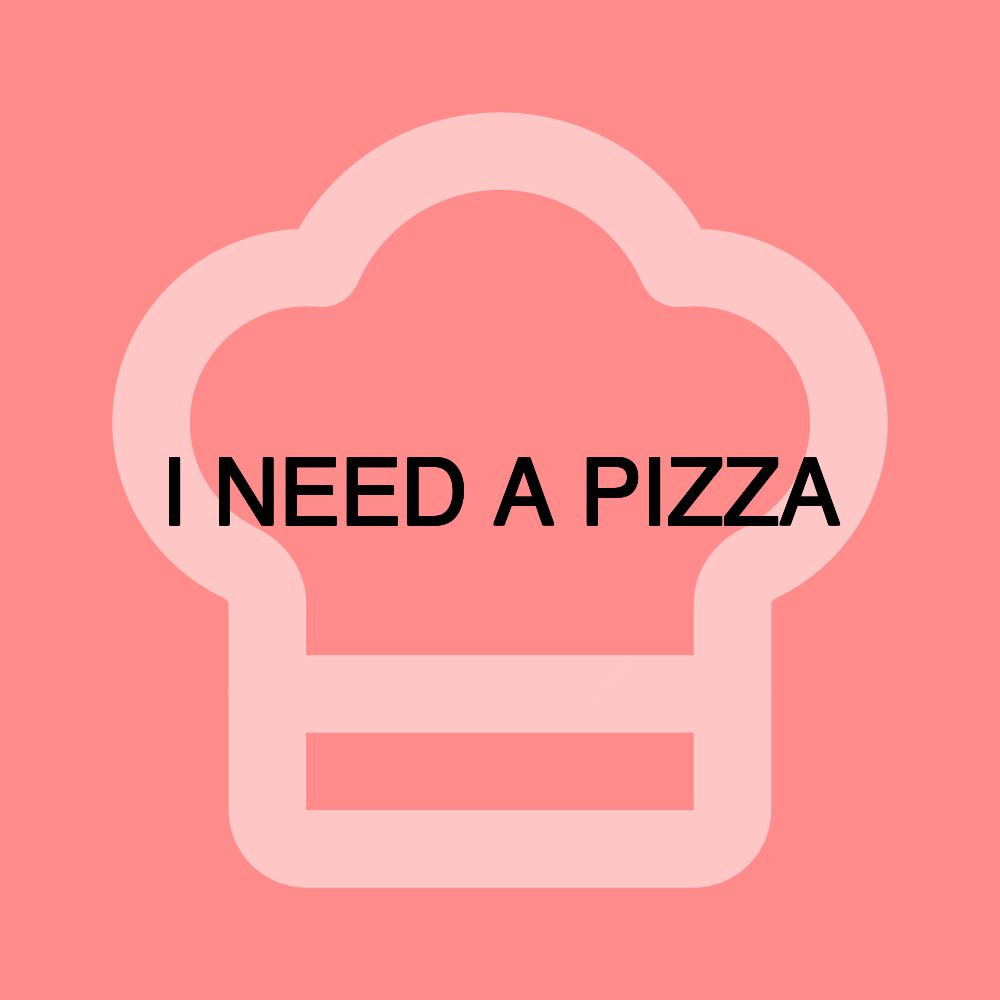 I NEED A PIZZA