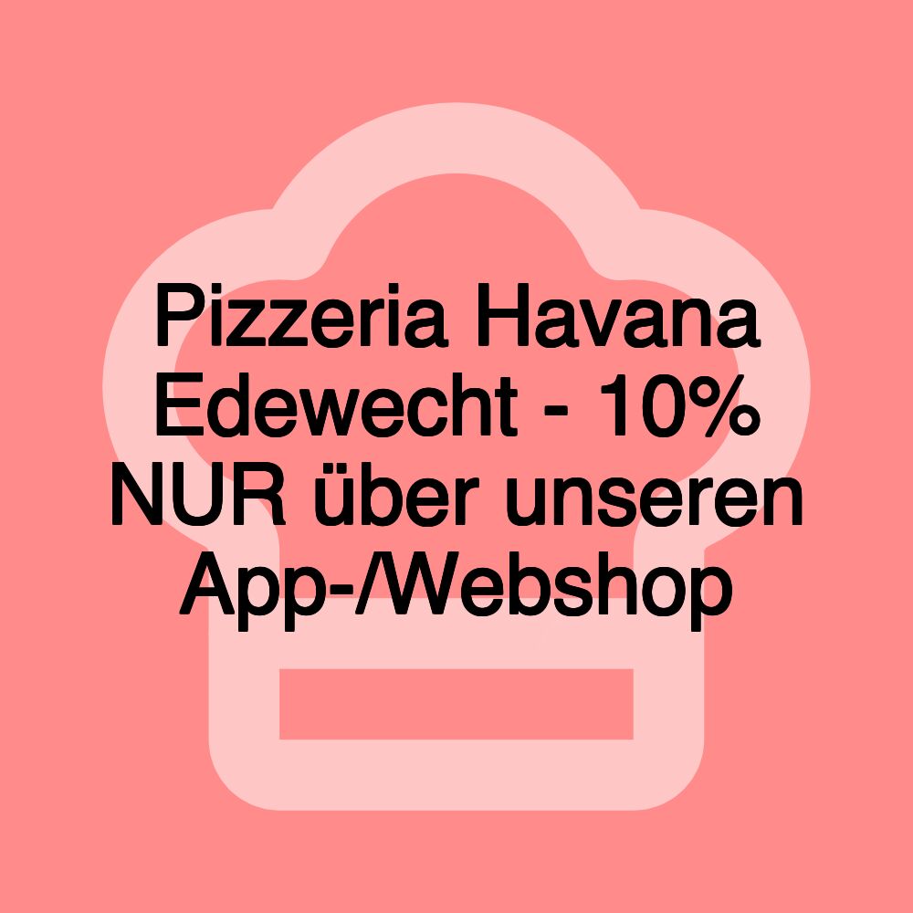 Pizzeria Havana Edewecht - 10% NUR über unseren App-/Webshop Pizzeria Havana Edewecht - 10% NUR über unseren App-/Webshop