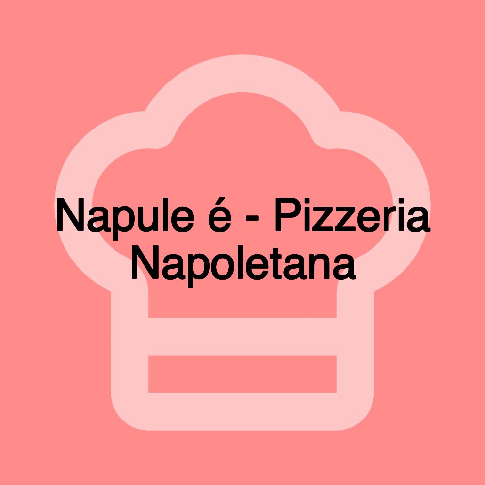 Napule é - Pizzeria Napoletana Napule é - Pizzeria Napoletana