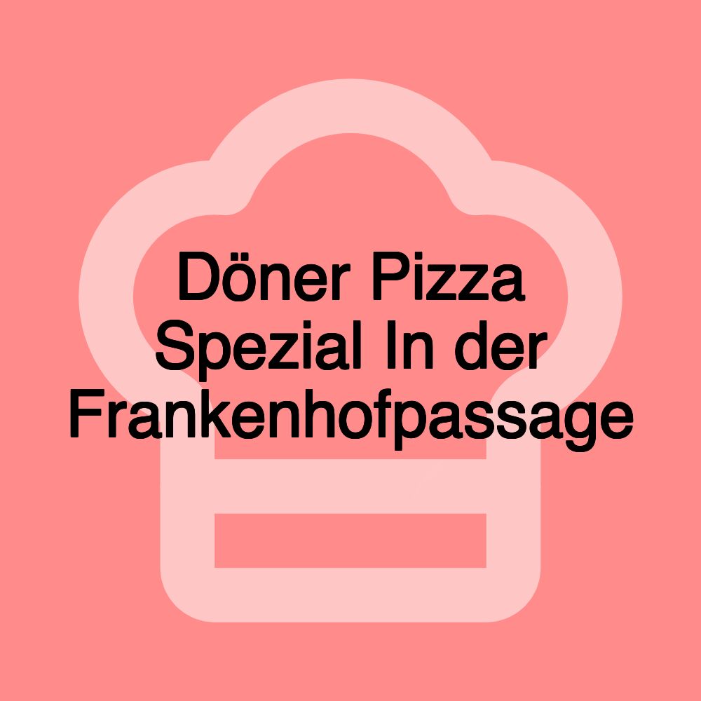 Döner Pizza Spezial In der Frankenhofpassage Döner Pizza Spezial In der Frankenhofpassage