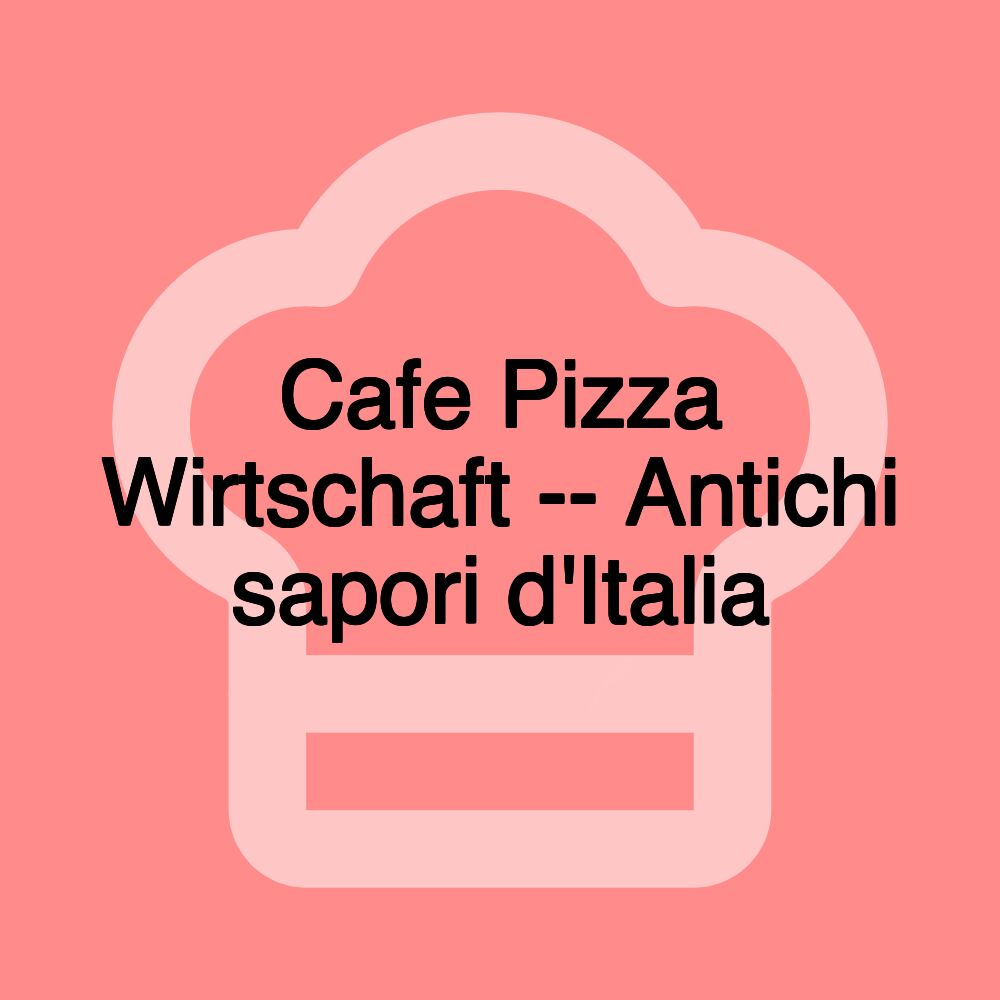 Cafe Pizza Wirtschaft -- Antichi sapori d'Italia
