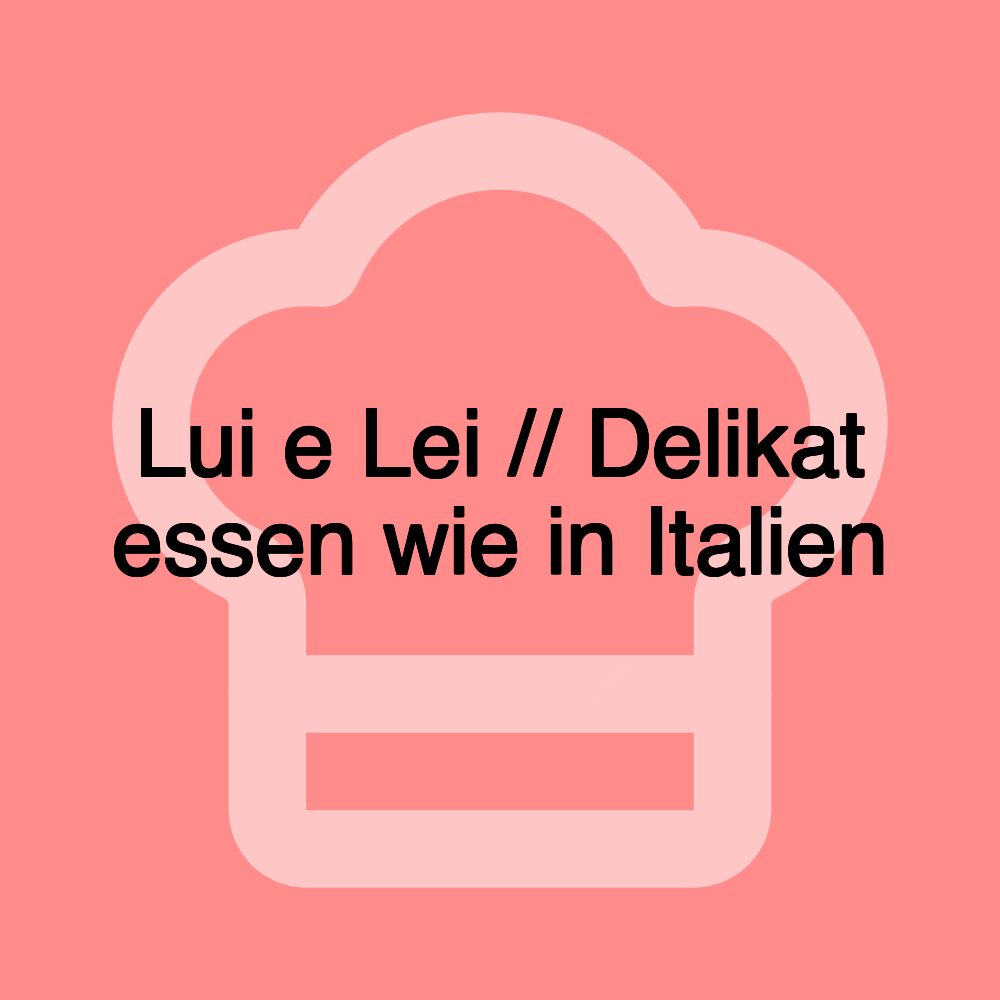 Lui e Lei // Delikat essen wie in Italien Lui e Lei // Delikat essen wie in Italien