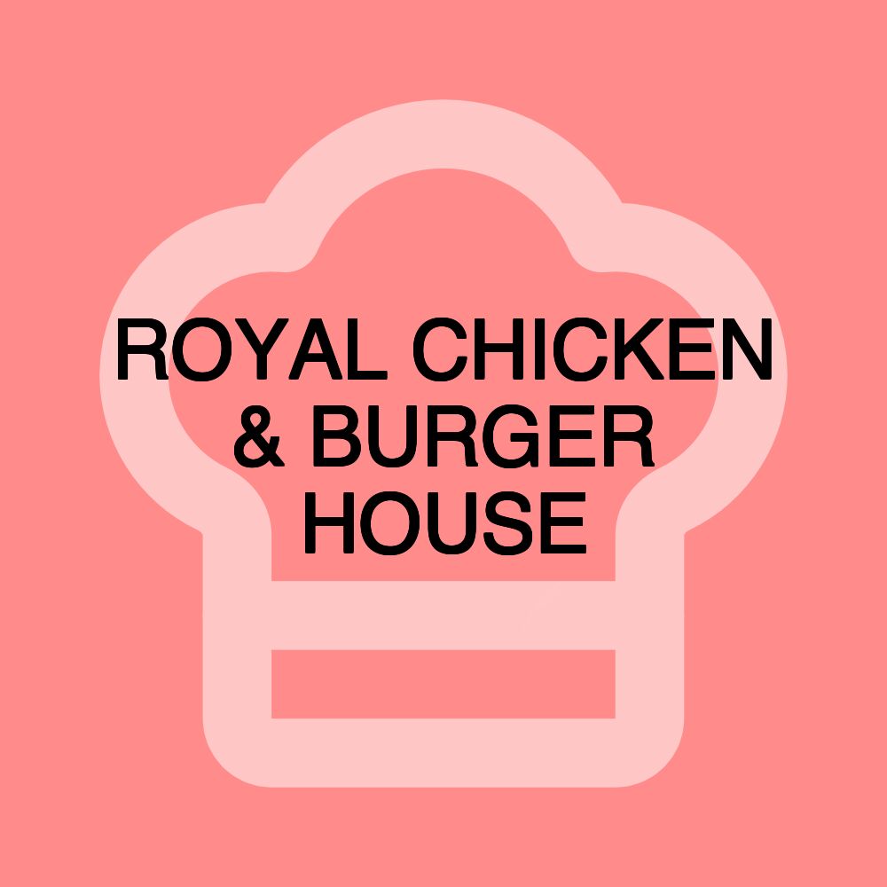 ROYAL CHICKEN & BURGER HOUSE ROYAL CHICKEN & BURGER HOUSE