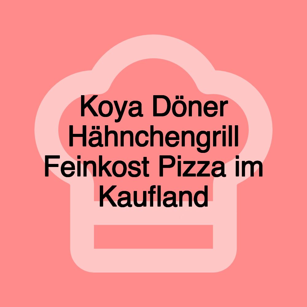 Koya Döner Hähnchengrill Feinkost Pizza im Kaufland