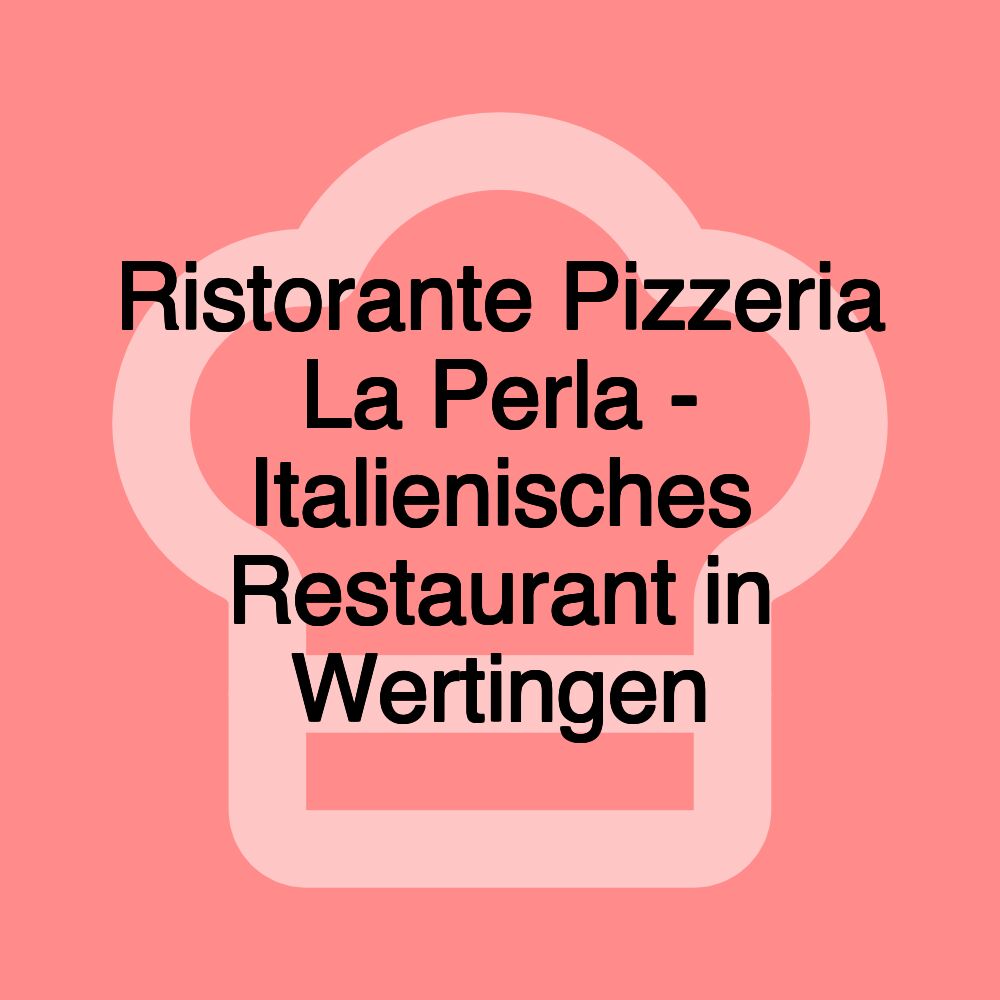 Ristorante Pizzeria La Perla - Italienisches Restaurant in Wertingen