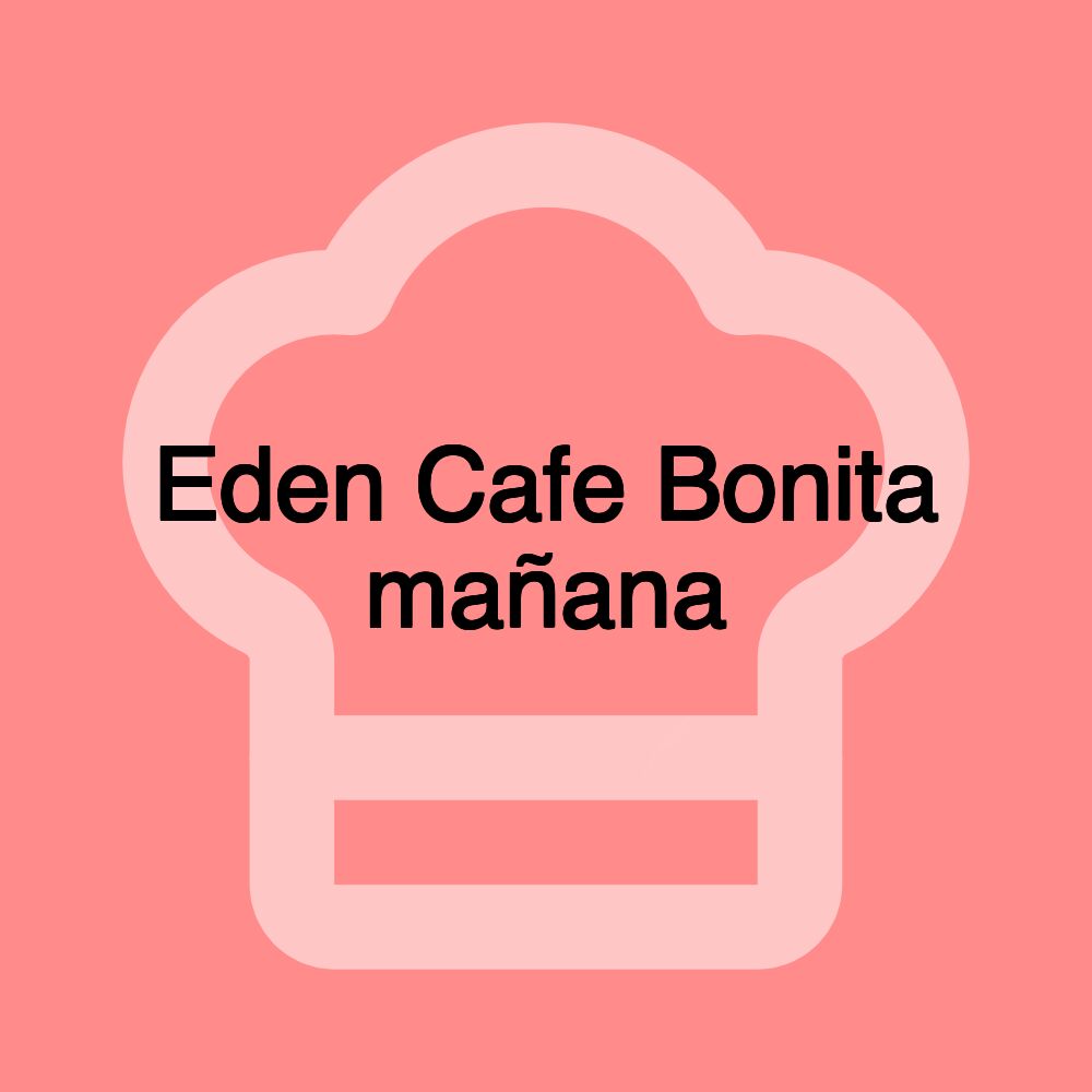 Eden Cafe Bonita mañana Eden Cafe Bonita mañana