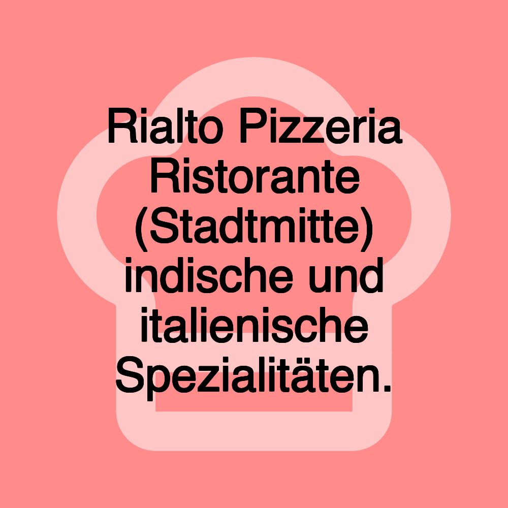 Rialto Pizzeria Ristorante (Stadtmitte) indische und italienische Spezialitäten. Rialto Pizzeria Ristorante (Stadtmitte) indische und italienische Spezialitäten.